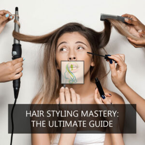 Hair Styling Mastery: The Ultimate Guide