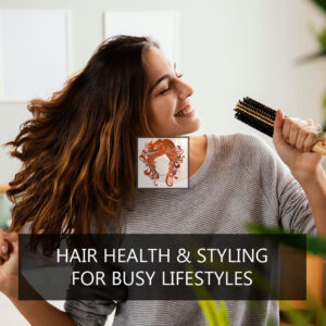 Hair Health & Styling for Busy Lifestyles
