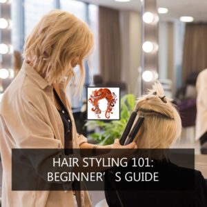Hair Styling 101: Beginner’s Guide