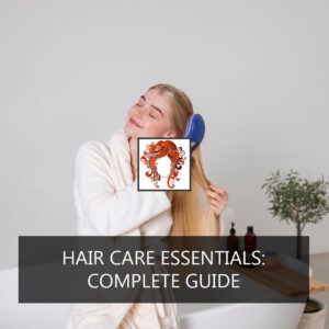Hair Care Essentials: Complete Guide